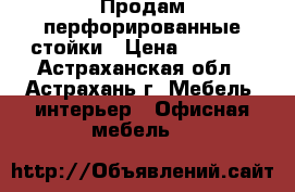 Продам перфорированные стойки › Цена ­ 5 000 - Астраханская обл., Астрахань г. Мебель, интерьер » Офисная мебель   